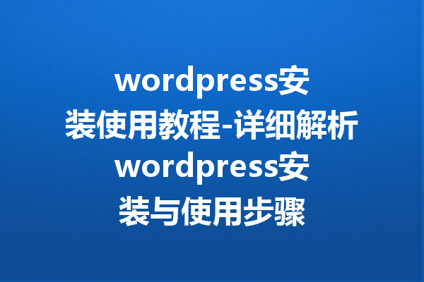 wordpress安装使用教程-详细解析wordpress安装与使用步骤