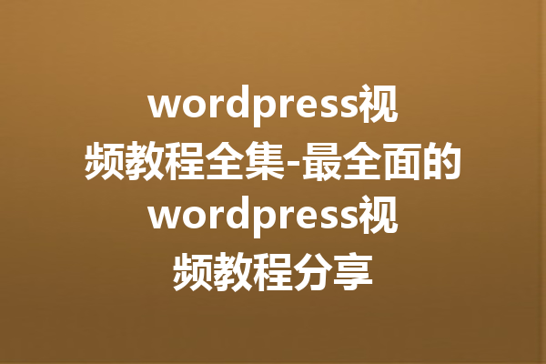 wordpress视频教程全集-最全面的wordpress视频教程分享