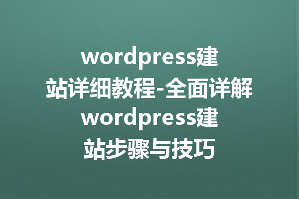 wordpress建站详细教程-全面详解wordpress建站步骤与技巧