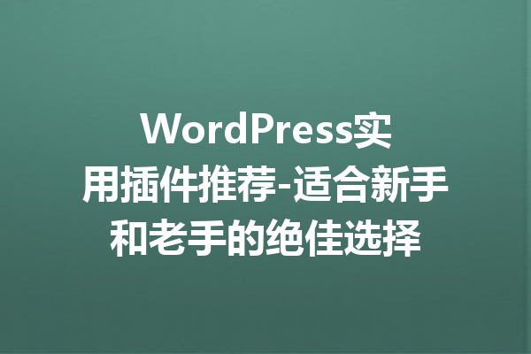 WordPress实用插件推荐-适合新手和老手的绝佳选择