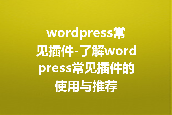 wordpress常见插件-了解wordpress常见插件的使用与推荐