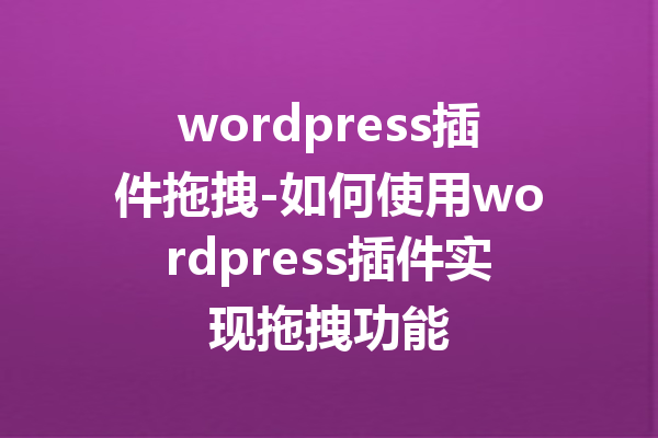 wordpress插件拖拽-如何使用wordpress插件实现拖拽功能