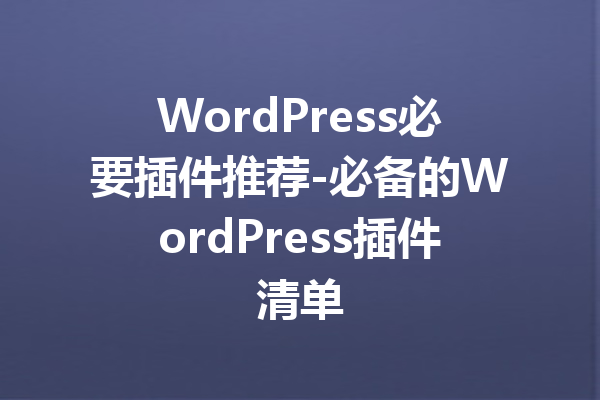WordPress必要插件推荐-必备的WordPress插件清单