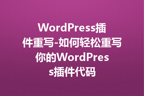 WordPress插件重写-如何轻松重写你的WordPress插件代码