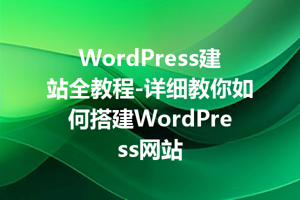 WordPress建站全教程-详细教你如何搭建WordPress网站