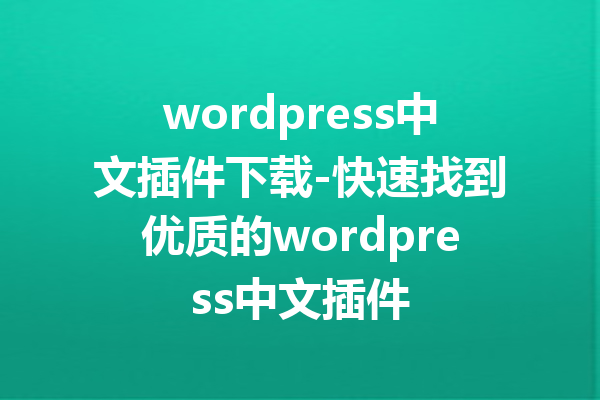 wordpress中文插件下载-快速找到优质的wordpress中文插件