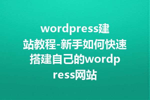 wordpress建站教程-新手如何快速搭建自己的wordpress网站