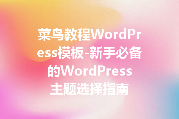 菜鸟教程WordPress模板-新手必备的WordPress主题选择指南