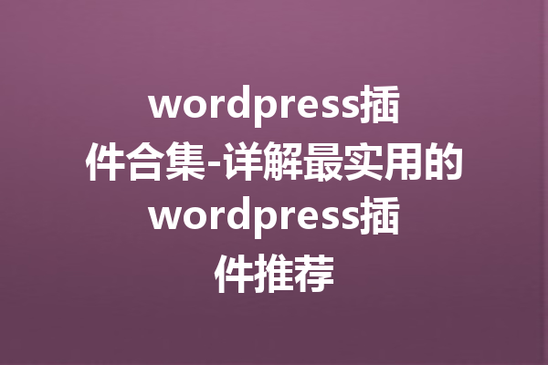 wordpress插件合集-详解最实用的wordpress插件推荐