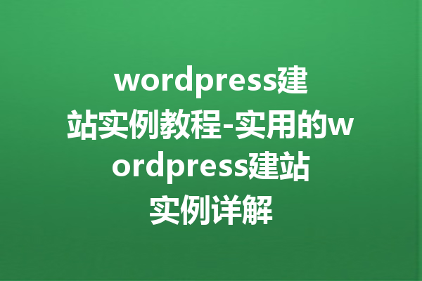 wordpress建站实例教程-实用的wordpress建站实例详解