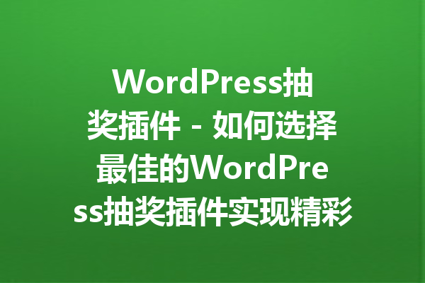 WordPress抽奖插件 - 如何选择最佳的WordPress抽奖插件实现精彩活动