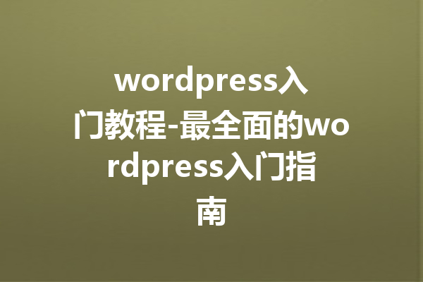 wordpress入门教程-最全面的wordpress入门指南