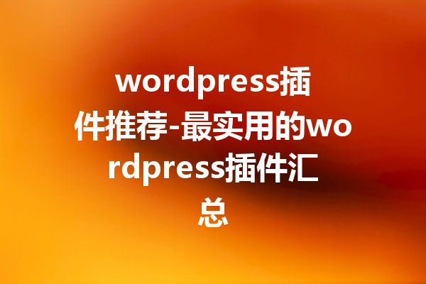wordpress插件推荐-最实用的wordpress插件汇总