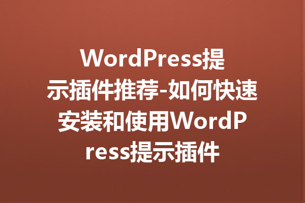 WordPress提示插件推荐-如何快速安装和使用WordPress提示插件