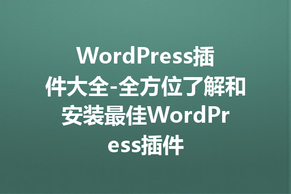 WordPress插件大全-全方位了解和安装最佳WordPress插件