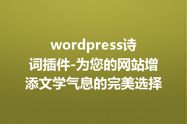 wordpress诗词插件-为您的网站增添文学气息的完美选择