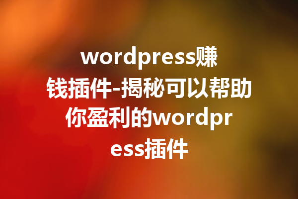 wordpress赚钱插件-揭秘可以帮助你盈利的wordpress插件