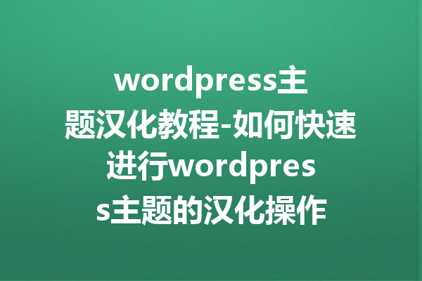 wordpress主题汉化教程-如何快速进行wordpress主题的汉化操作