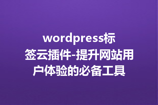 wordpress标签云插件-提升网站用户体验的必备工具