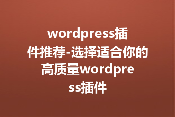 wordpress插件推荐-选择适合你的高质量wordpress插件