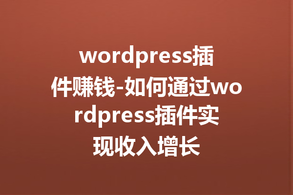 wordpress插件赚钱-如何通过wordpress插件实现收入增长