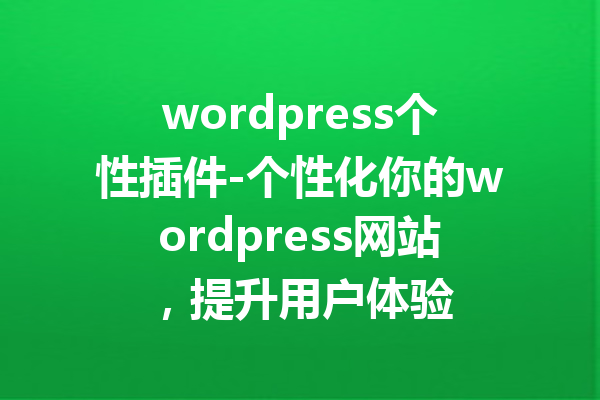 wordpress个性插件-个性化你的wordpress网站，提升用户体验