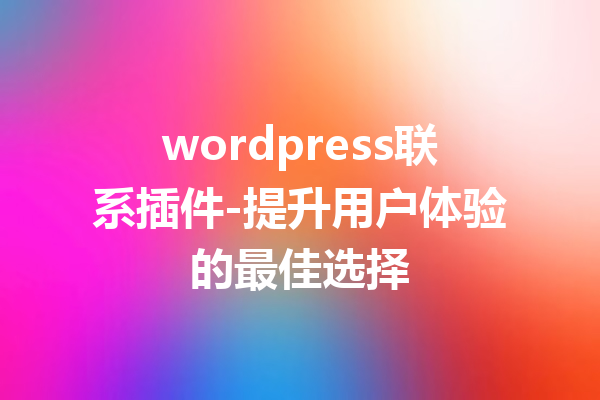 wordpress联系插件-提升用户体验的最佳选择