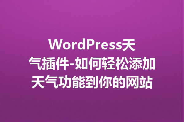 WordPress天气插件-如何轻松添加天气功能到你的网站