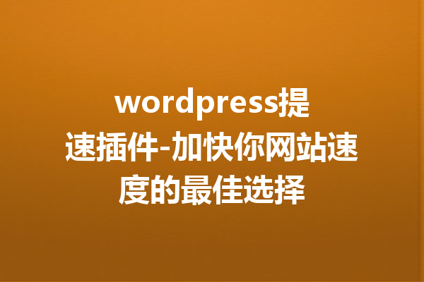 wordpress提速插件-加快你网站速度的最佳选择