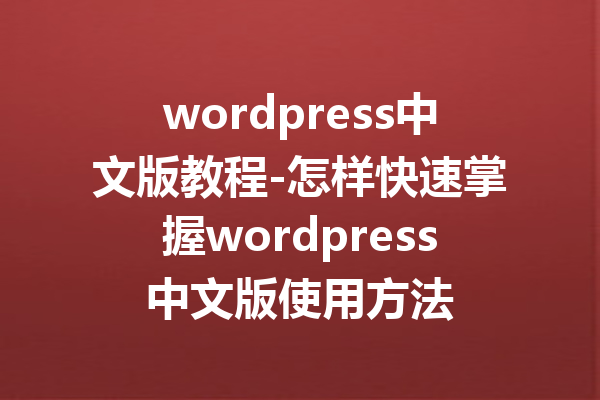 wordpress中文版教程-怎样快速掌握wordpress中文版使用方法