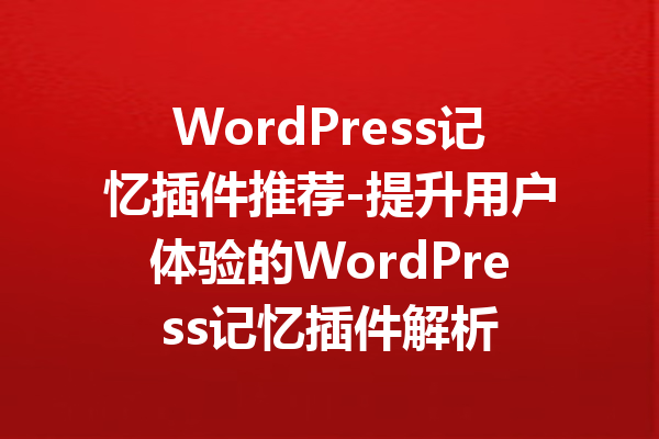 WordPress记忆插件推荐-提升用户体验的WordPress记忆插件解析