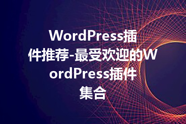 WordPress插件推荐-最受欢迎的WordPress插件集合