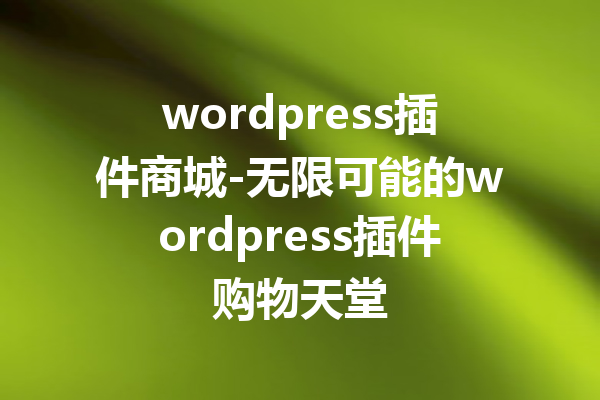 wordpress插件商城-无限可能的wordpress插件购物天堂