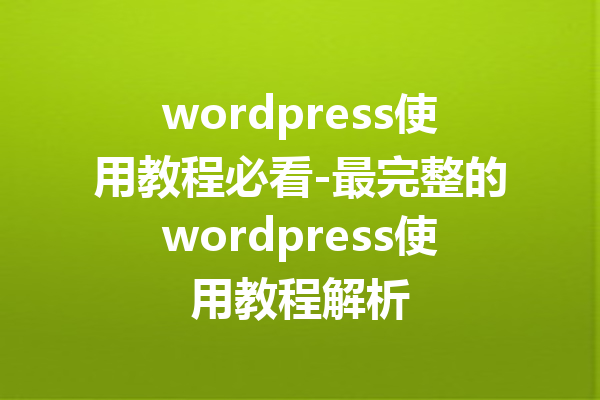 wordpress使用教程必看-最完整的wordpress使用教程解析