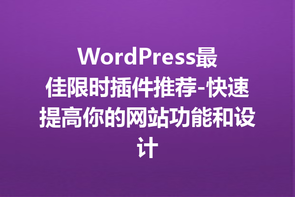WordPress最佳限时插件推荐-快速提高你的网站功能和设计