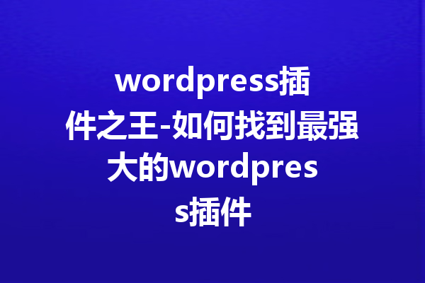 wordpress插件之王-如何找到最强大的wordpress插件