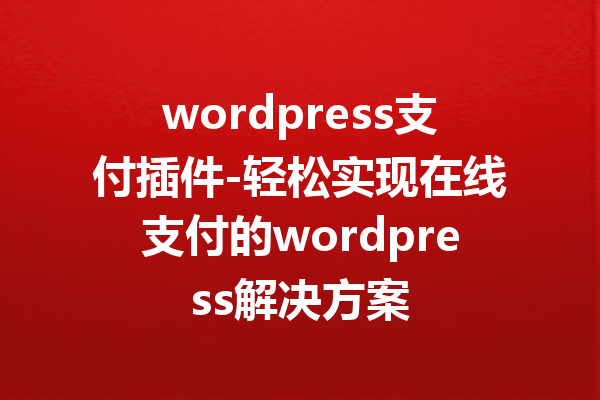 wordpress支付插件-轻松实现在线支付的wordpress解决方案