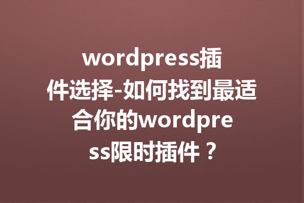 wordpress插件选择-如何找到最适合你的wordpress限时插件？