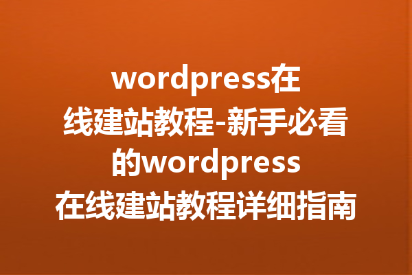 wordpress在线建站教程-新手必看的wordpress在线建站教程详细指南