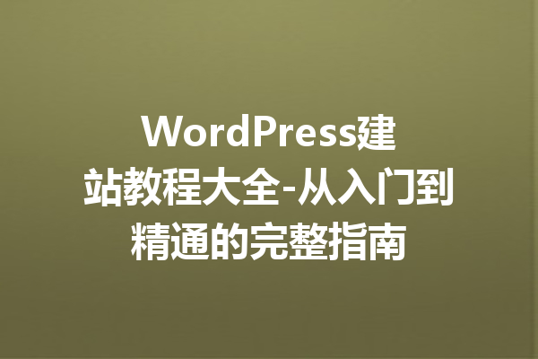 WordPress建站教程大全-从入门到精通的完整指南