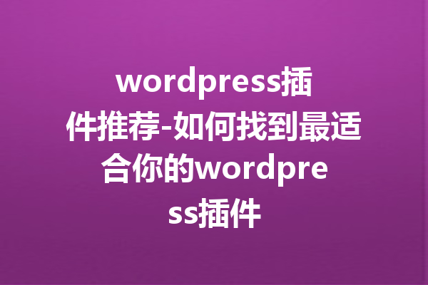 wordpress插件推荐-如何找到最适合你的wordpress插件