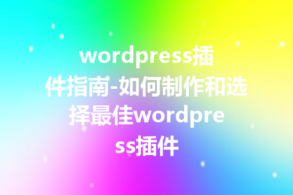 wordpress插件指南-如何制作和选择最佳wordpress插件