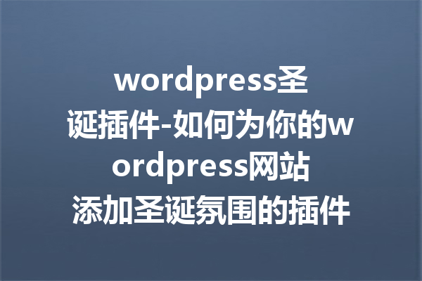 wordpress圣诞插件-如何为你的wordpress网站添加圣诞氛围的插件