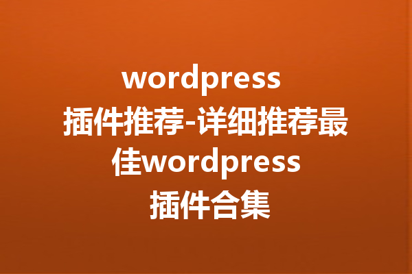 wordpress 插件推荐-详细推荐最佳wordpress 插件合集