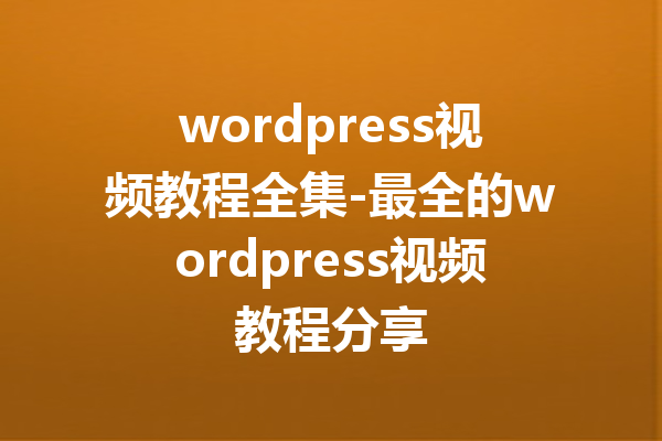 wordpress视频教程全集-最全的wordpress视频教程分享