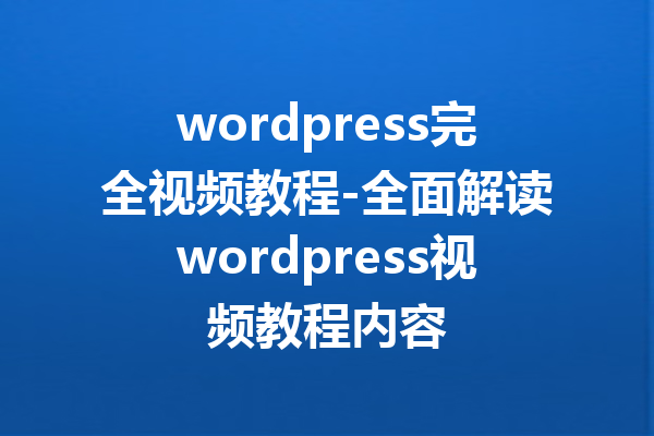 wordpress完全视频教程-全面解读wordpress视频教程内容