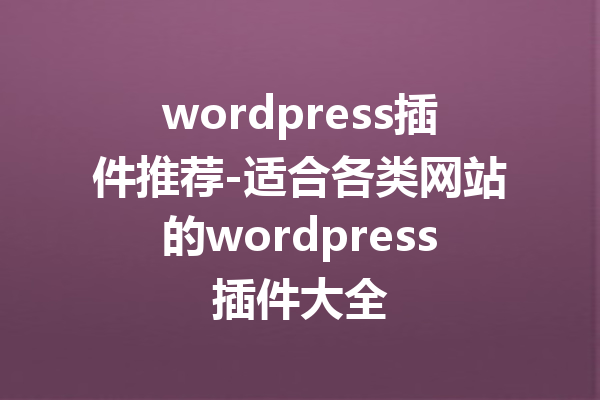 wordpress插件推荐-适合各类网站的wordpress插件大全
