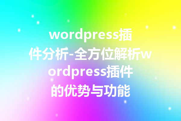 wordpress插件分析-全方位解析wordpress插件的优势与功能