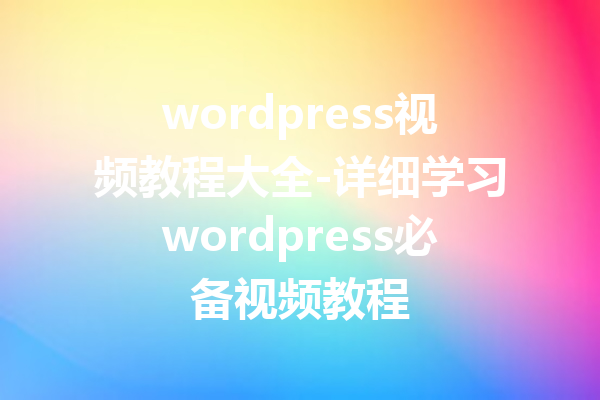 wordpress视频教程大全-详细学习wordpress必备视频教程