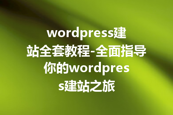wordpress建站全套教程-全面指导你的wordpress建站之旅